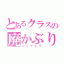 とあるクラスの廃かぶり（シンデレラ）