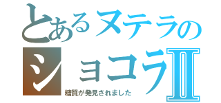 とあるヌテラのショコラⅡ（糖質が発見されました）