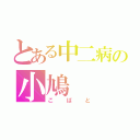 とある中二病の小鳩（こばと）