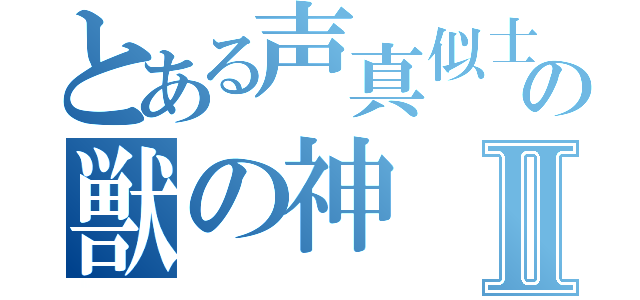 とある声真似士の獣の神Ⅱ（）