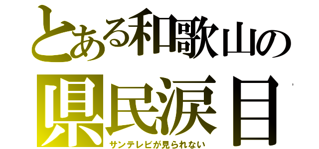 とある和歌山の県民涙目（サンテレビが見られない）