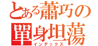 とある蕭巧の單身坦蕩（インデックス）