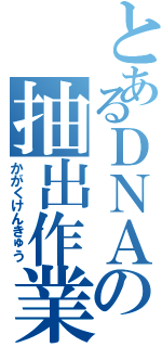 とあるＤＮＡの抽出作業（かがくけんきゅう）