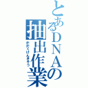 とあるＤＮＡの抽出作業（かがくけんきゅう）