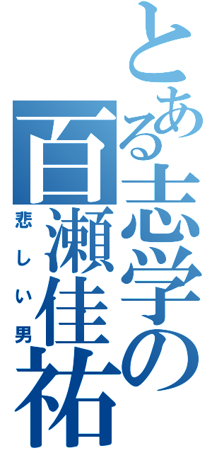 とある志学の百瀬佳祐（悲しい男）