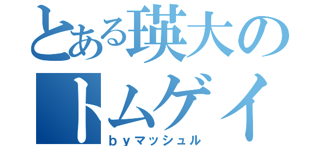 とある瑛大のトムゲイキング（ｂｙマッシュル）