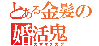 とある金髪の婚活鬼（カザマチカゲ）