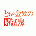 とある金髪の婚活鬼（カザマチカゲ）