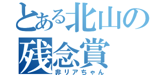 とある北山の残念賞（非リアちゃん）