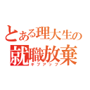 とある理大生の就職放棄（ギブアップ）