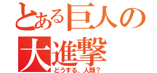 とある巨人の大進撃（どうする、人類？）