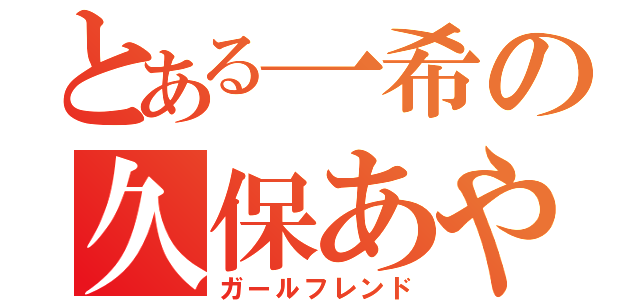 とある一希の久保あや（ガールフレンド）