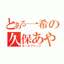 とある一希の久保あや（ガールフレンド）