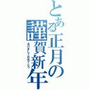 とある正月の謹賀新年（あけましておめでとう）