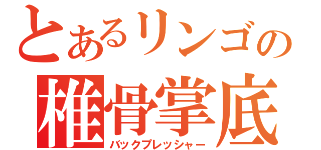 とあるリンゴの椎骨掌底（バックプレッシャー）