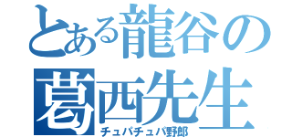 とある龍谷の葛西先生（チュパチュパ野郎）