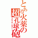 とある火薬の超孔球砲（ゴルフボールガン）