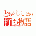 とあるししどの打ち物語（サイリウムダンス）