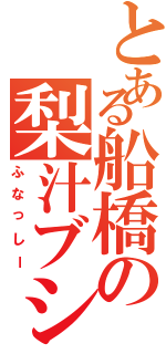 とある船橋の梨汁ブシャ（ふなっしー）