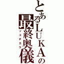 とあるＬＵＫＡの最終奥儀（ソコヂカラ）