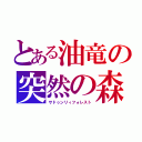 とある油竜の突然の森（サドゥンリィフォレスト）