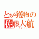 とある獲物の佐藤大航（ターゲット）