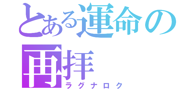 とある運命の再拝（ラグナロク）