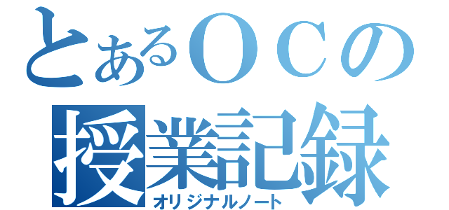 とあるＯＣの授業記録（オリジナルノート）