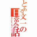 とある文一の日常会話（カンバセーション）