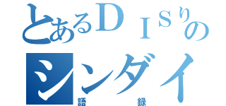 とあるＤＩＳりのシンダイ（語録）