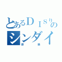 とあるＤＩＳりのシンダイ（語録）