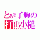 とある子胸の打出小槌（大きくなぁれ）