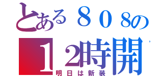 とある８０８の１２時開店（明日は新装）