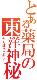 とある薬局の東洋神秘（かんぽうつかい）