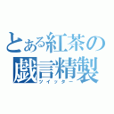 とある紅茶の戯言精製（ツイッター）