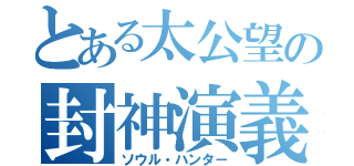 とある太公望の封神演義（ソウル・ハンタ－）