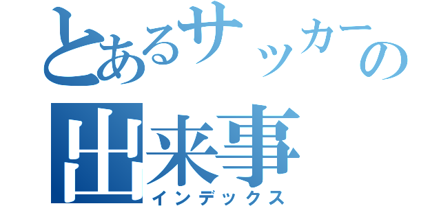 とあるサッカー部の出来事（インデックス）