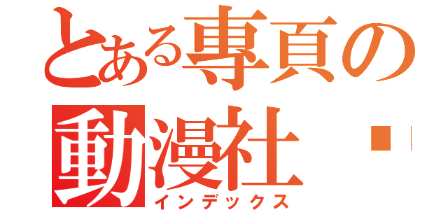 とある專頁の動漫社团（インデックス）