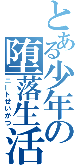 とある少年の堕落生活（ニートせいかつ）