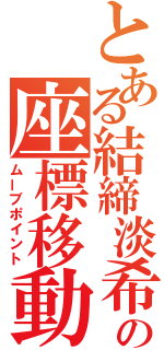 とある結締淡希の座標移動（ムーブポイント）