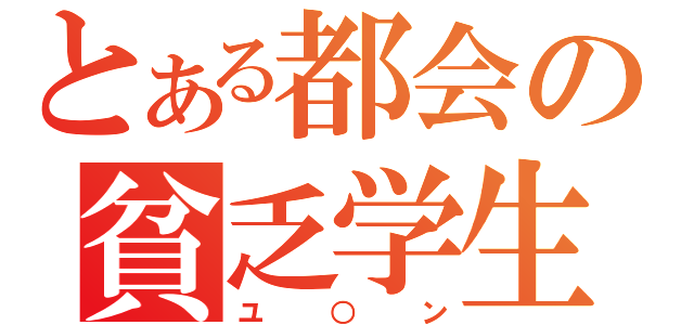 とある都会の貧乏学生（ユ○ン）