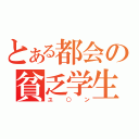 とある都会の貧乏学生（ユ○ン）