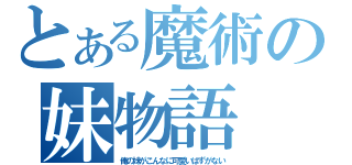 とある魔術の妹物語（俺の妹がこんなに可愛いはずがない）