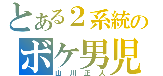 とある２系統のボケ男児（山川正人）