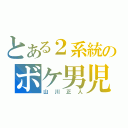 とある２系統のボケ男児（山川正人）