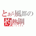 とある風都の灼熱鋼（ヒートメタル）