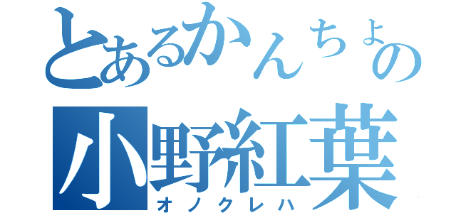 とあるかんちょーの小野紅葉（オノクレハ）