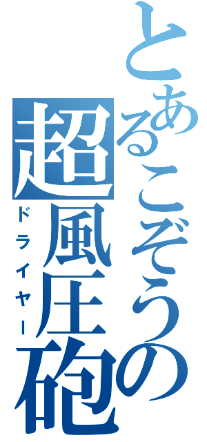 とあるこぞうの超風圧砲（ドライヤー）