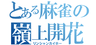 とある麻雀の嶺上開花（リンシャンカイホー）