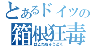 とあるドイツの箱根狂毒（はこねちゅうどく）